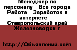 Менеджер по персоналу - Все города Работа » Заработок в интернете   . Ставропольский край,Железноводск г.